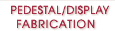 Pedestal / Display Fabrication